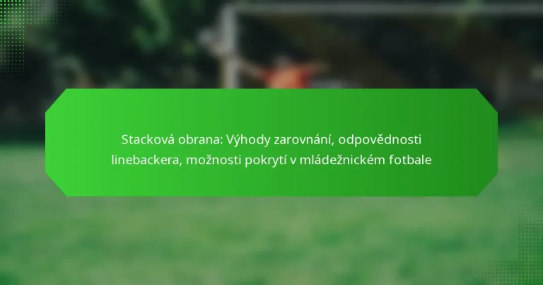 Stacková obrana: Výhody zarovnání, odpovědnosti linebackera, možnosti pokrytí v mládežnickém fotbale