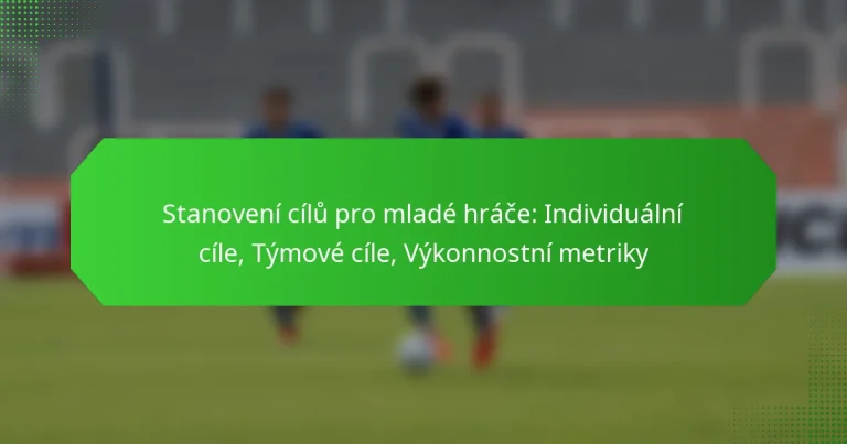 Stanovení cílů pro mladé hráče: Individuální cíle, Týmové cíle, Výkonnostní metriky