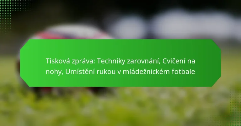 Tisková zpráva: Techniky zarovnání, Cvičení na nohy, Umístění rukou v mládežnickém fotbale