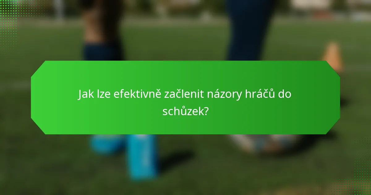 Jak lze efektivně začlenit názory hráčů do schůzek?