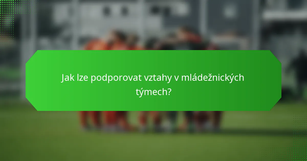 Jak lze podporovat vztahy v mládežnických týmech?