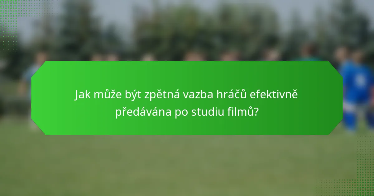 Jak může být zpětná vazba hráčů efektivně předávána po studiu filmů?