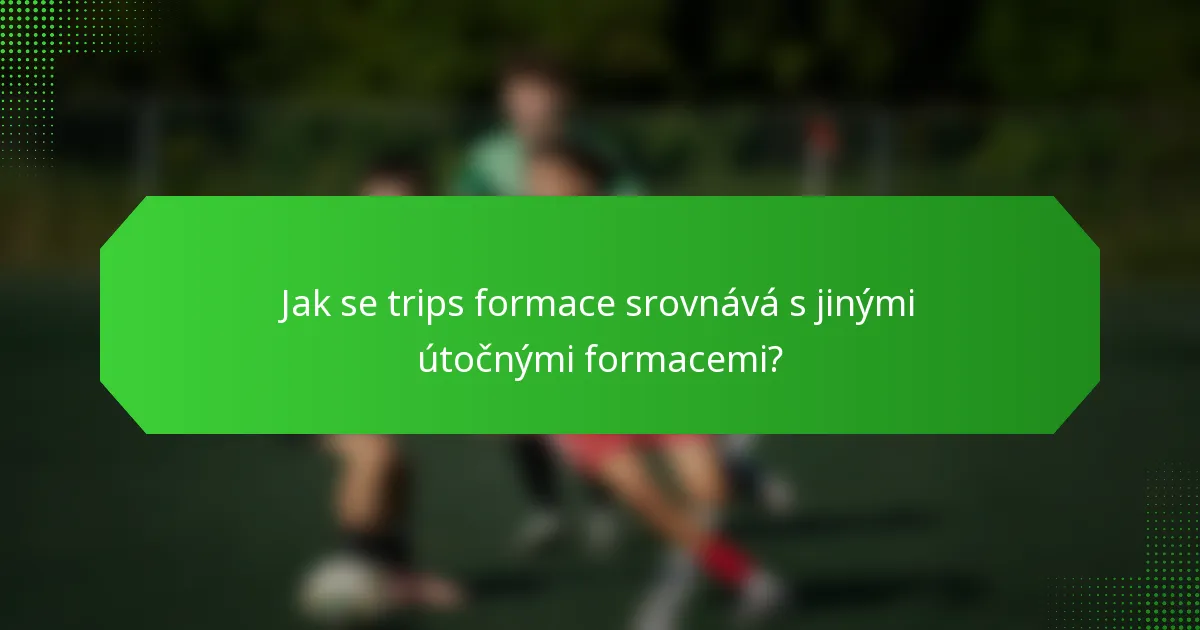 Jak se trips formace srovnává s jinými útočnými formacemi?
