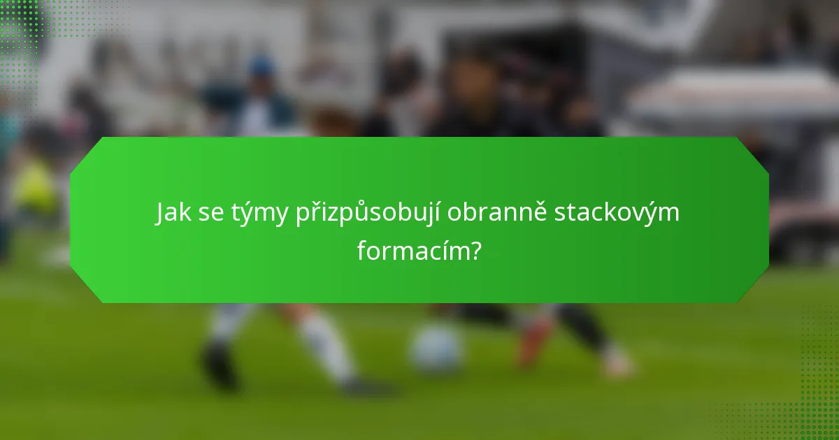 Jak se týmy přizpůsobují obranně stackovým formacím?