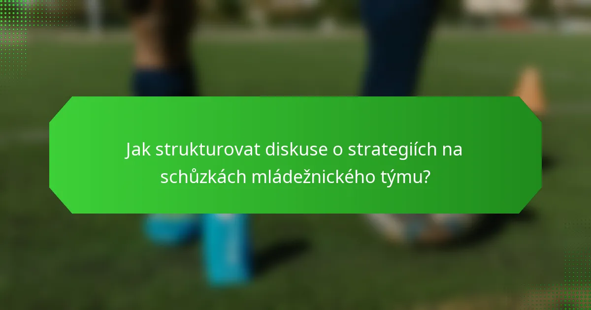Jak strukturovat diskuse o strategiích na schůzkách mládežnického týmu?