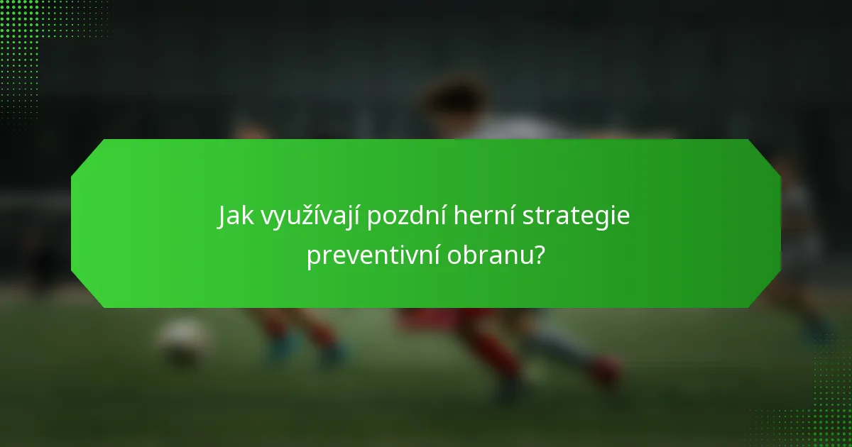 Jak využívají pozdní herní strategie preventivní obranu?
