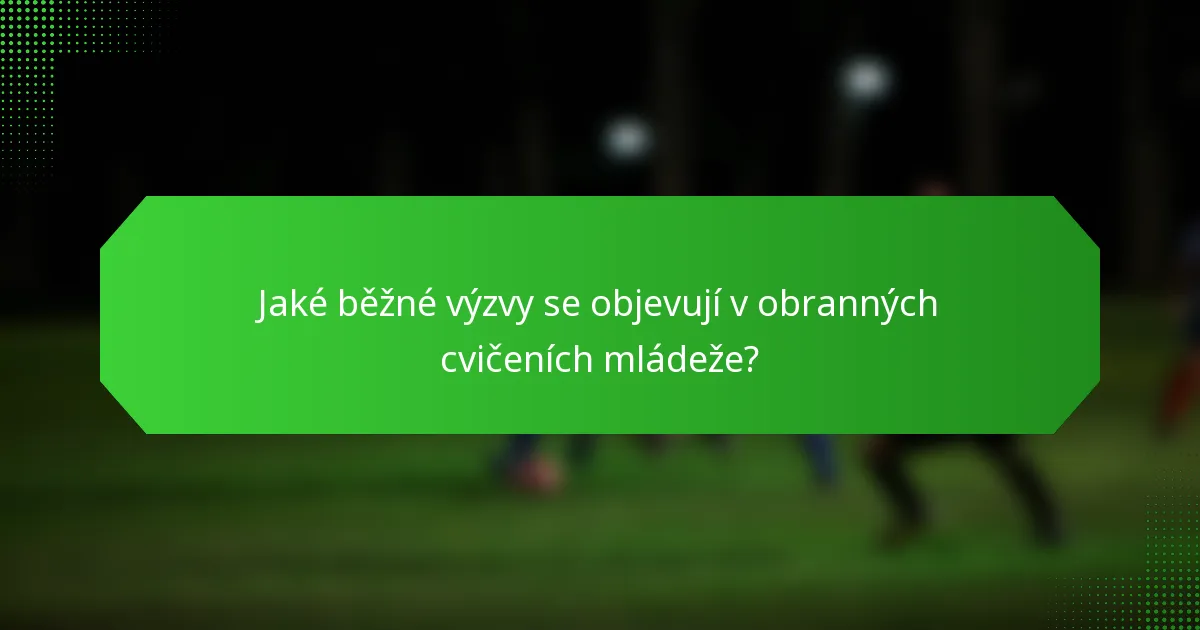 Jaké běžné výzvy se objevují v obranných cvičeních mládeže?