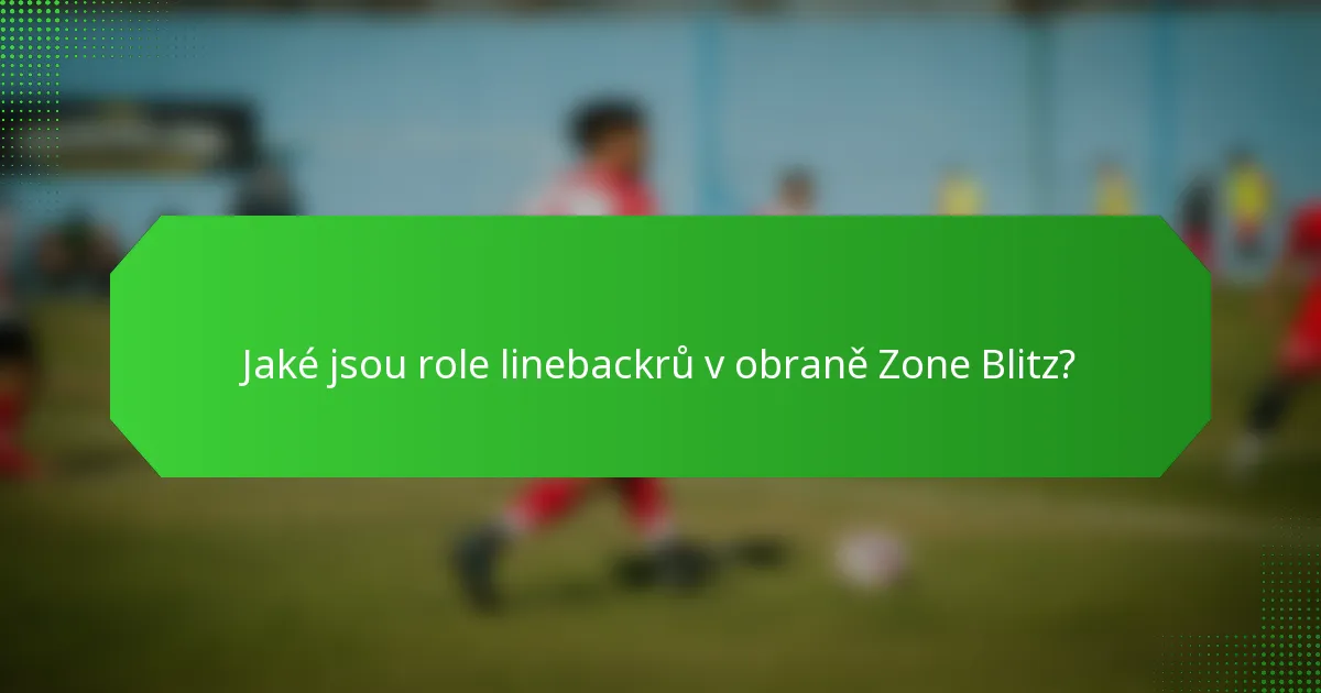 Jaké jsou role linebackrů v obraně Zone Blitz?