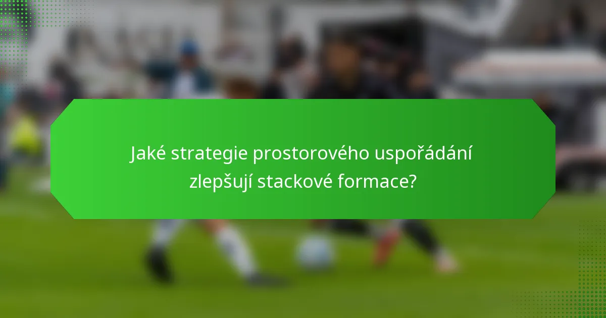 Jaké strategie prostorového uspořádání zlepšují stackové formace?